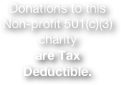 Donations to this Non-profit 501(c)(3) charity  
are Tax Deductible.